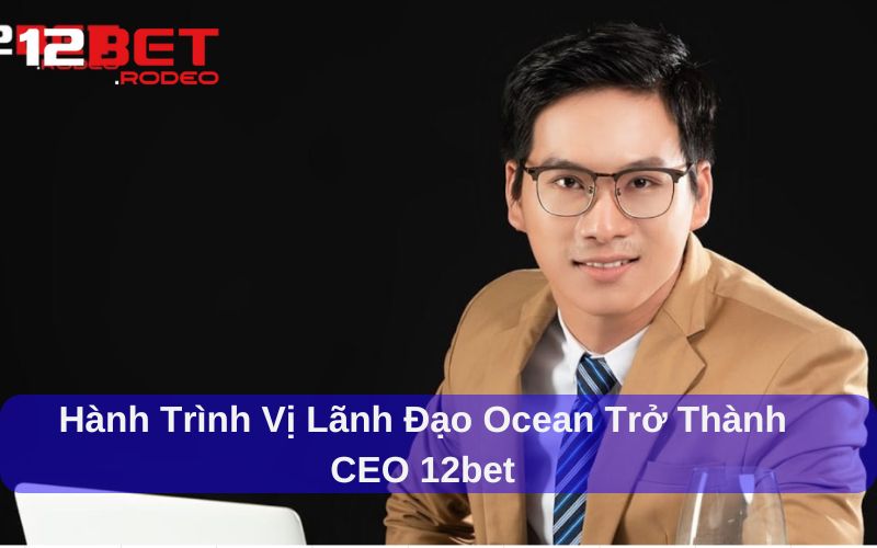 Tầm nhìn và sứ mệnh của CEO Ocean 12bet